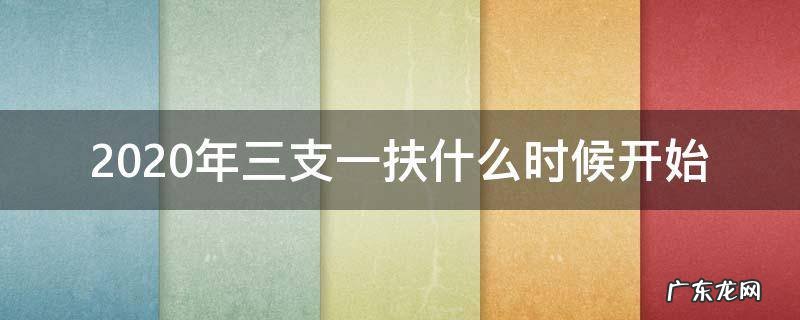 2020年三支一扶什么时候开始 2020年三支一扶什么时候开始报名