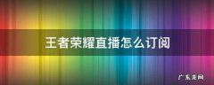 王者怎么订阅主播 王者荣耀直播怎么订阅
