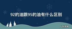 92的油和95的油什么区别 92的油跟95的油有什么区别
