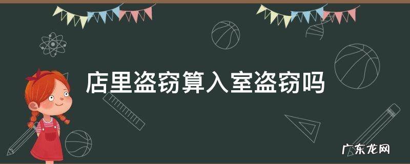 到经营的店铺内盗窃属于入室 店里盗窃算入室盗窃吗