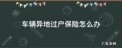 车辆异地过户保险怎么办 车辆异地过户保险可以过户吗