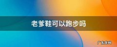 老爹鞋可以跑步吗 阿迪达斯老爹鞋可以跑步吗