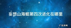 妄想山海鲲第四次进化去哪里 妄想山海鲲第四次进化在哪里
