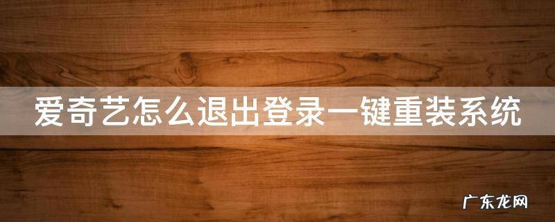 爱奇艺怎么退出重新登录 爱奇艺怎么退出登录一键重装系统