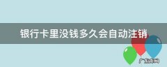 工商银行卡里没钱多久会自动注销 银行卡里没钱多久会自动注销