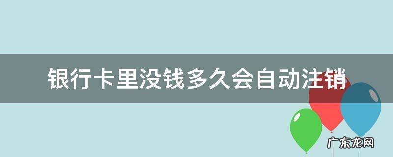 工商银行卡里没钱多久会自动注销 银行卡里没钱多久会自动注销