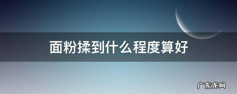 面粉要揉到什么程度才算好 面粉揉到什么程度算好