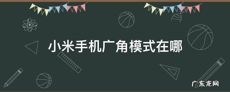 小米手机广角模式在哪 小米手机有没有广角模式