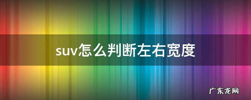 怎么判断suv多长多宽 suv怎么判断左右宽度