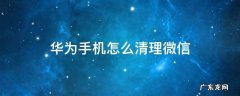 华为手机怎么清理微信数据 华为手机怎么清理微信