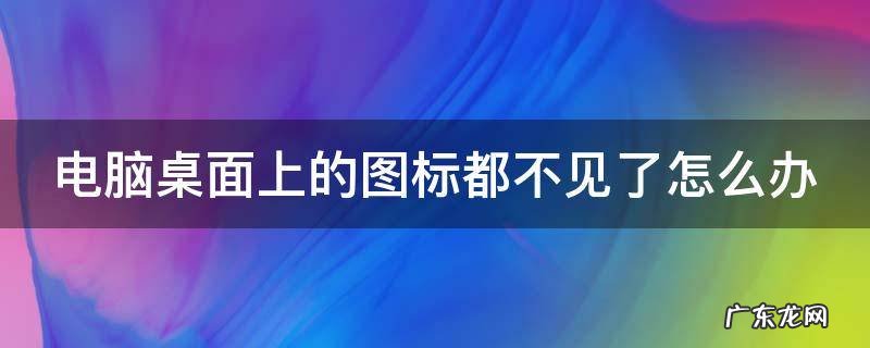 电脑桌面上的图标都不见了怎么办 电脑桌面上的图标都不见了怎么办呀