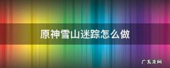 原神雪山迷踪怎么做 原神雪山迷踪任务流程