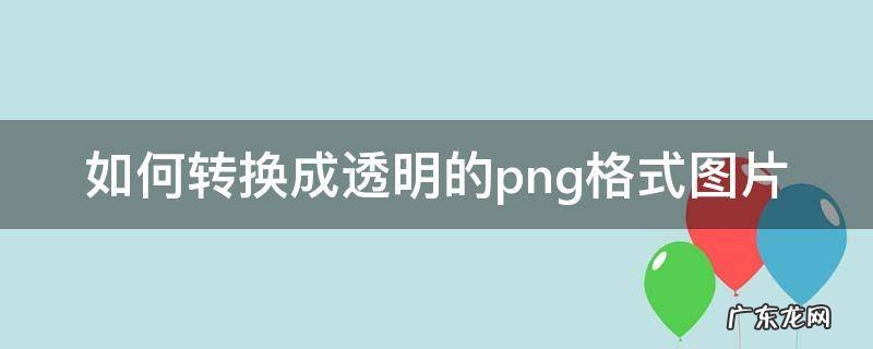 png格式怎么变透明 如何转换成透明的png格式图片