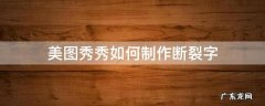 美图秀秀如何制作断裂字 美图秀秀文字弯曲