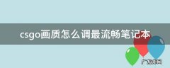 csgo怎样调画质最流畅 csgo画质怎么调最流畅笔记本