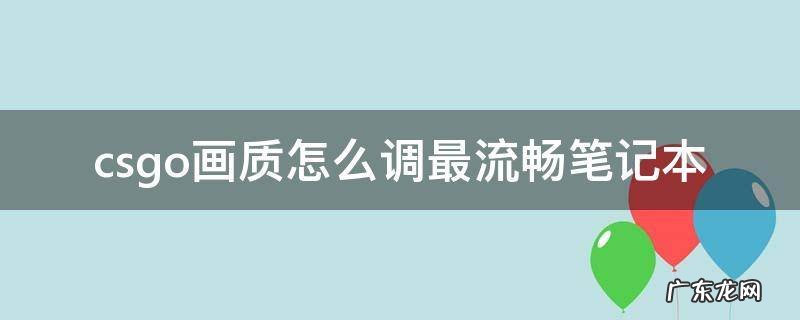 csgo怎样调画质最流畅 csgo画质怎么调最流畅笔记本