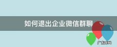怎么退出企业微信群聊 如何退出企业微信群聊