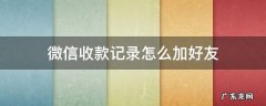 微信收款记录怎么加好友 微信收款记录怎么加好友图解