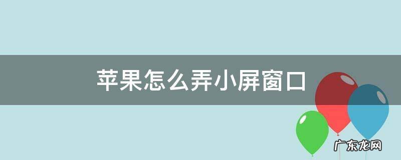苹果怎么弄小屏窗口 苹果怎样弄小窗口