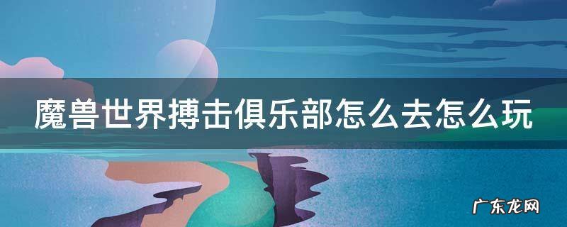 魔兽世界搏击俱乐部怎么去怎么玩 魔兽世界搏击俱乐部邀请函怎么来的