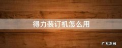 得力装订机怎么用 得力装订机怎么用图解