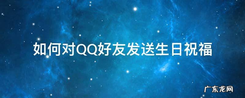 如何对QQ好友发送生日祝福 qq怎么庆祝好友生日