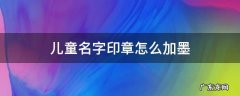 儿童名字印章怎么加墨 儿童名字印章怎么加墨视频