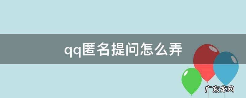 qq匿名提问怎么用 qq匿名提问怎么弄