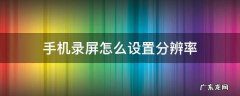 如何设置手机录屏的分辨率 手机录屏怎么设置分辨率