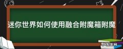 迷你世界如何使用融合附魔箱附魔 迷你世界如何使用融合附魔箱附魔物品