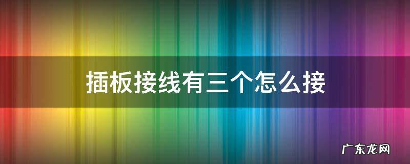插板接线有三个怎么接 插板接线有三个怎么接图片