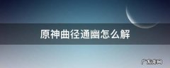原神曲径通幽处怎么解锁 原神曲径通幽怎么解