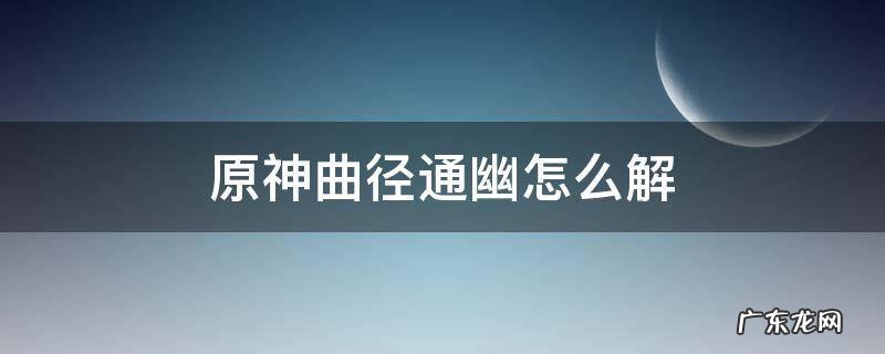 原神曲径通幽处怎么解锁 原神曲径通幽怎么解