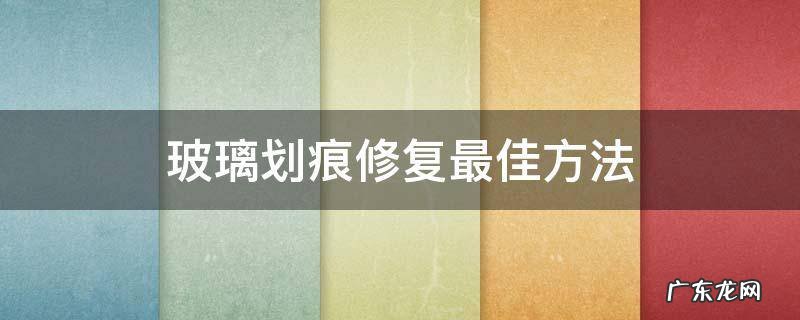 玻璃划痕修复最佳方法 手机玻璃划痕修复最佳方法