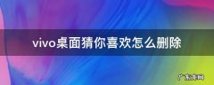 vivo桌面猜你喜欢怎么删除 vivo桌面上的猜你喜欢怎么删除