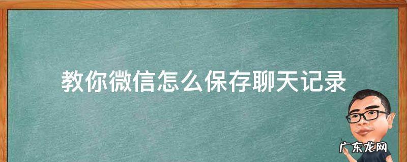 怎样保存聊天记录微信 教你微信怎么保存聊天记录