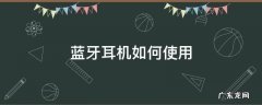 蓝牙耳机如何使用和充电 蓝牙耳机如何使用