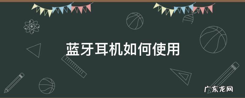 蓝牙耳机如何使用和充电 蓝牙耳机如何使用