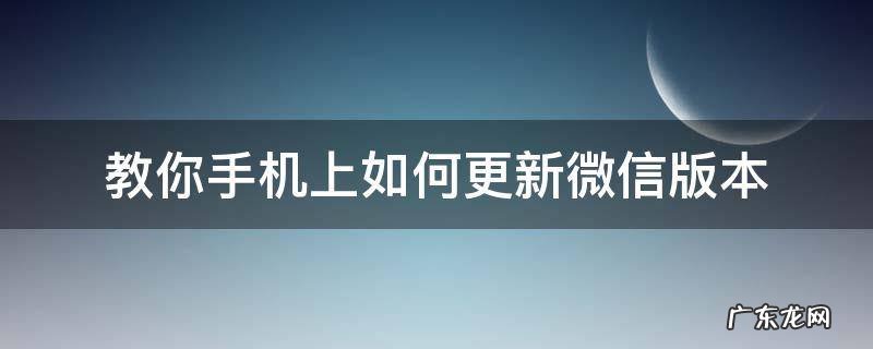微信手机怎么更新版本 教你手机上如何更新微信版本