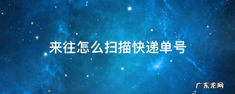 微信扫描填的快递单怎样找到 来往怎么扫描快递单号
