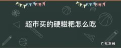 超市买的硬糍粑怎么吃 硬硬的糍粑怎么吃