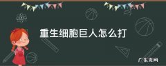重生细胞巨人怎么打 重生细胞巨人怎么打视频