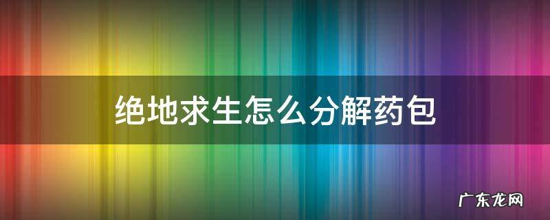 绝地求生怎么分解药包 绝地求生分药包怎么分