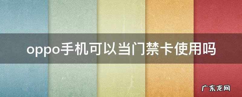 oppo手机可以使用门禁卡功能不 oppo手机可以当门禁卡使用吗