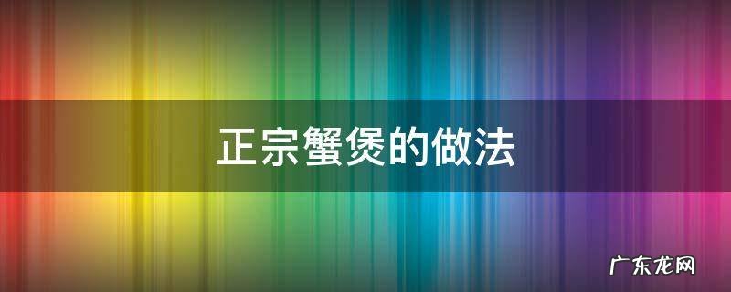 正宗蟹煲的做法 蟹煲的家常做法