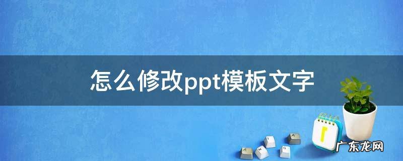 怎么修改ppt模板文字 如何修改ppt模板文字