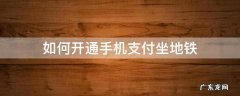 地铁怎么用手机支付 如何开通手机支付坐地铁