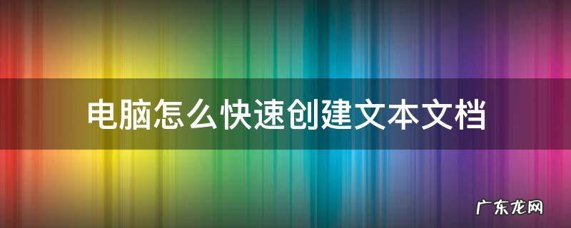 电脑怎样创建文本文件 电脑怎么快速创建文本文档