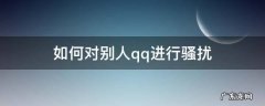 如何对别人qq进行骚扰 如何用qq骚扰一个人