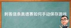 刺客信条奥德赛如何手动保存游戏 刺客信条奥德赛怎么手动保存